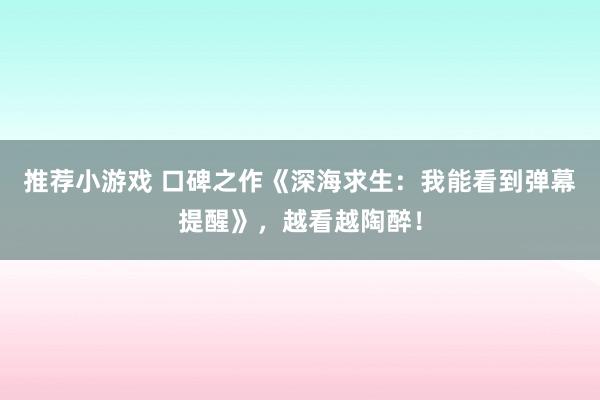 推荐小游戏 口碑之作《深海求生：我能看到弹幕提醒》，越看越陶醉！