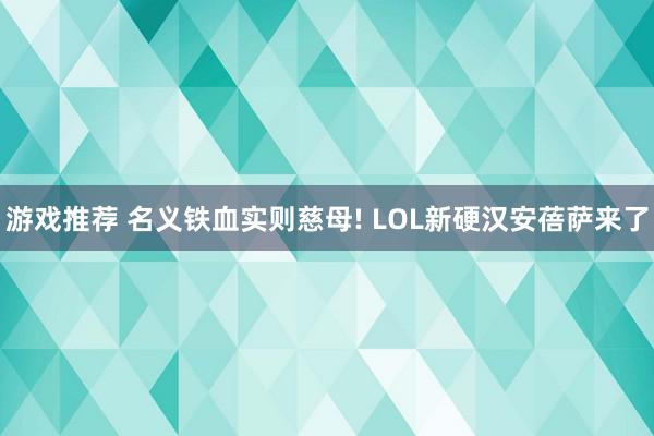 游戏推荐 名义铁血实则慈母! LOL新硬汉安蓓萨来了