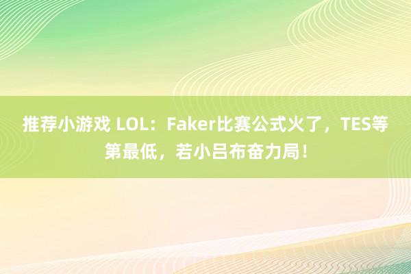 推荐小游戏 LOL：Faker比赛公式火了，TES等第最低，若小吕布奋力局！