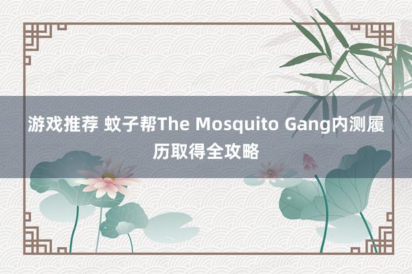 游戏推荐 蚊子帮The Mosquito Gang内测履历取得全攻略