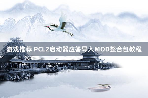 游戏推荐 PCL2启动器应答导入MOD整合包教程