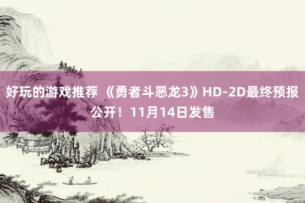 好玩的游戏推荐 《勇者斗恶龙3》HD-2D最终预报公开！11月14日发售