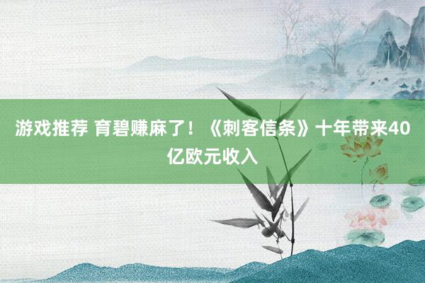 游戏推荐 育碧赚麻了！《刺客信条》十年带来40亿欧元收入