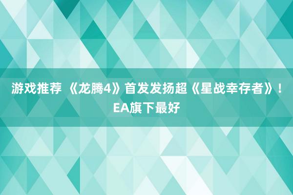 游戏推荐 《龙腾4》首发发扬超《星战幸存者》！EA旗下最好