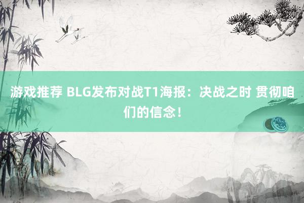 游戏推荐 BLG发布对战T1海报：决战之时 贯彻咱们的信念！