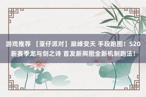 游戏推荐 【蛋仔派对】巅峰变天 手段跑图！S20新赛季龙与剑之诗 首发新舆图全新机制跑法！