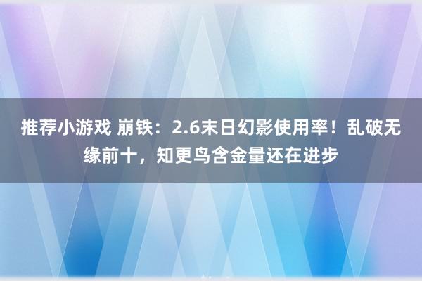 推荐小游戏 崩铁：2.6末日幻影使用率！乱破无缘前十，知更鸟含金量还在进步