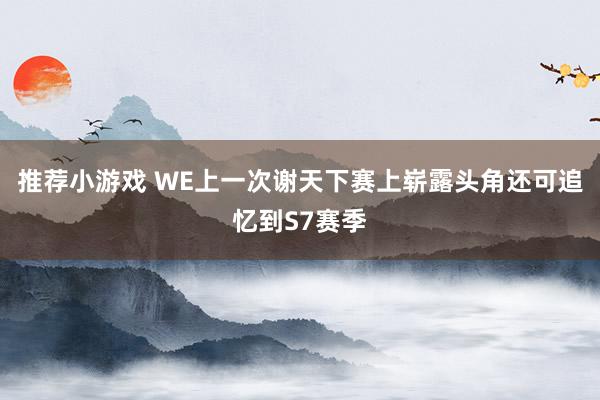 推荐小游戏 WE上一次谢天下赛上崭露头角还可追忆到S7赛季