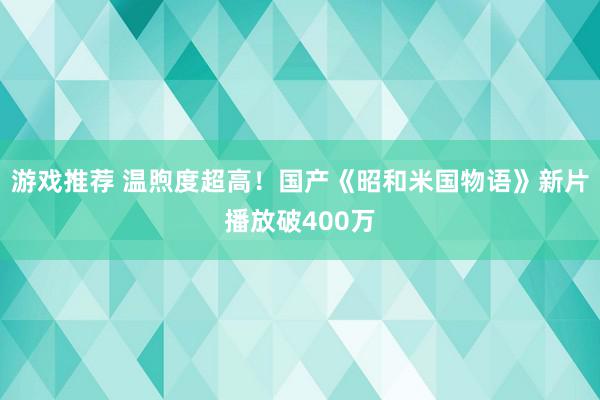 游戏推荐 温煦度超高！国产《昭和米国物语》新片播放破400万