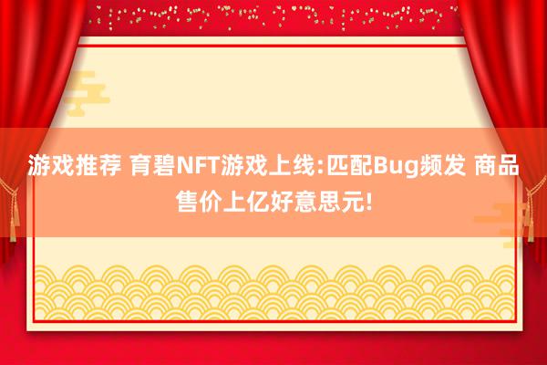 游戏推荐 育碧NFT游戏上线:匹配Bug频发 商品售价上亿好意思元!