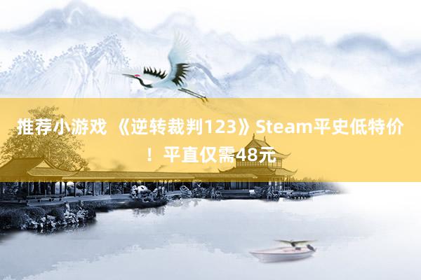 推荐小游戏 《逆转裁判123》Steam平史低特价！平直仅需48元