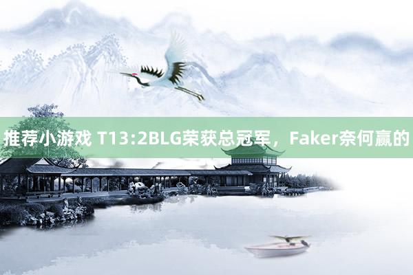 推荐小游戏 T13:2BLG荣获总冠军，Faker奈何赢的