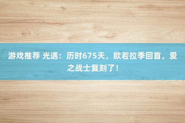 游戏推荐 光遇：历时675天，欧若拉季回首，爱之战士复刻了！