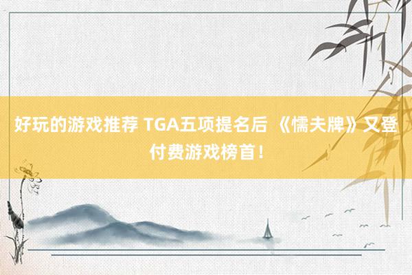 好玩的游戏推荐 TGA五项提名后 《懦夫牌》又登付费游戏榜首！