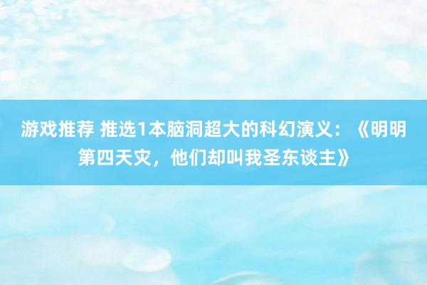 游戏推荐 推选1本脑洞超大的科幻演义：《明明第四天灾，他们却叫我圣东谈主》