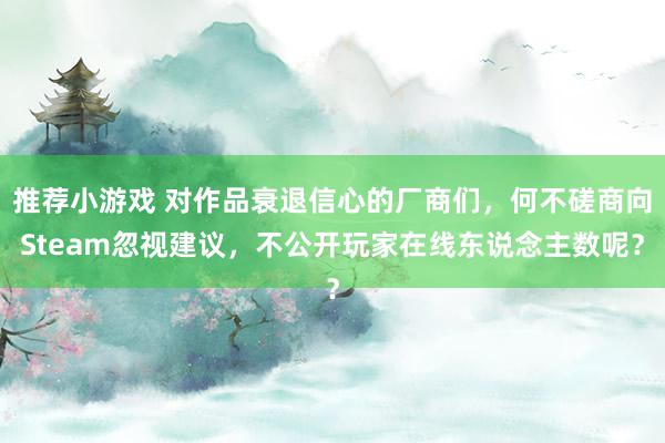 推荐小游戏 对作品衰退信心的厂商们，何不磋商向Steam忽视建议，不公开玩家在线东说念主数呢？