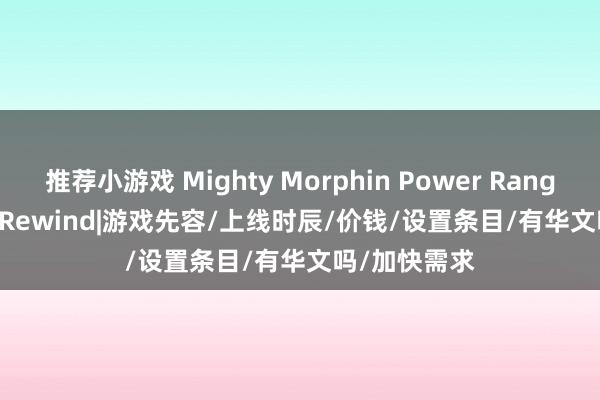 推荐小游戏 Mighty Morphin Power Rangers: Rita’s Rewind|游戏先容/上线时辰/价钱/设置条目/有华文吗/加快需求