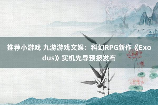 推荐小游戏 九游游戏文娱：科幻RPG新作《Exodus》实机先导预报发布