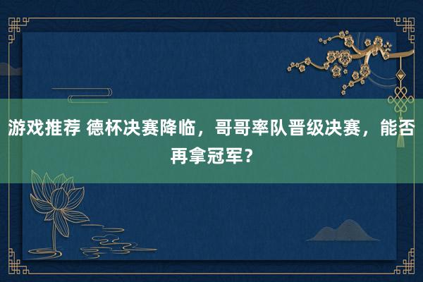 游戏推荐 德杯决赛降临，哥哥率队晋级决赛，能否再拿冠军？