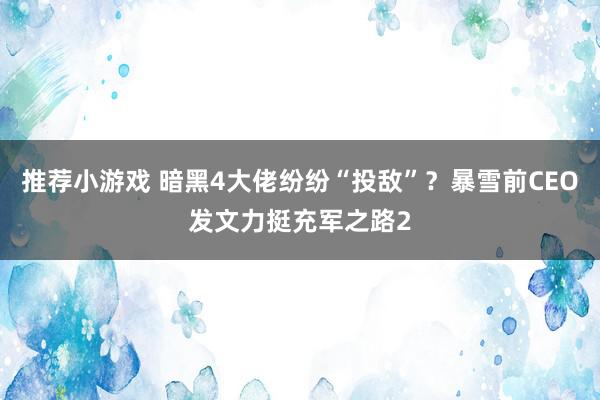 推荐小游戏 暗黑4大佬纷纷“投敌”？暴雪前CEO发文力挺充军之路2