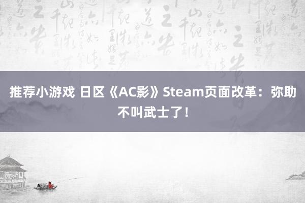 推荐小游戏 日区《AC影》Steam页面改革：弥助不叫武士了！