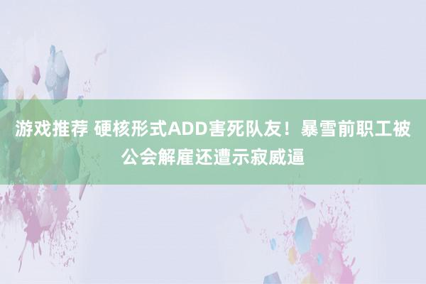 游戏推荐 硬核形式ADD害死队友！暴雪前职工被公会解雇还遭示寂威逼