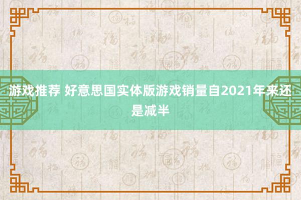 游戏推荐 好意思国实体版游戏销量自2021年来还是减半