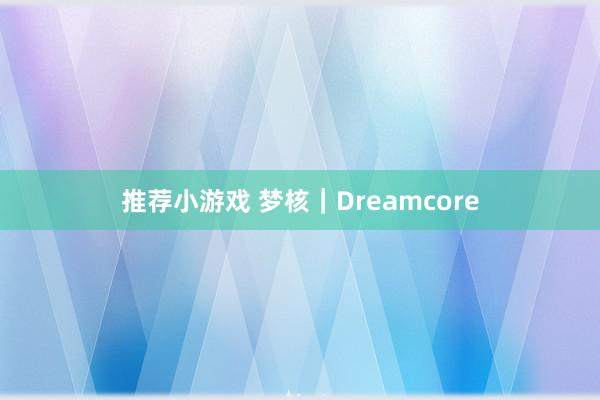 推荐小游戏 梦核｜Dreamcore