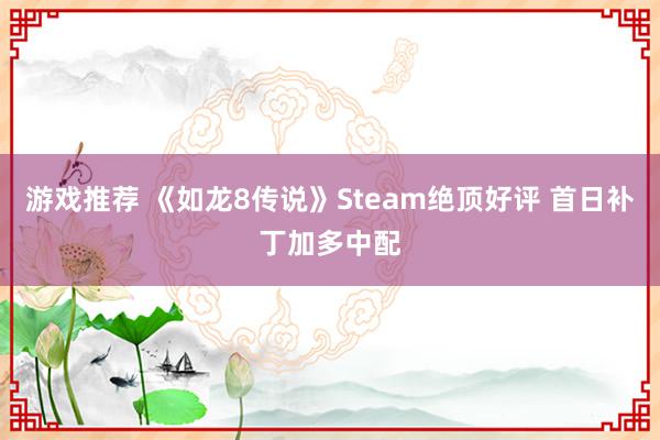 游戏推荐 《如龙8传说》Steam绝顶好评 首日补丁加多中配