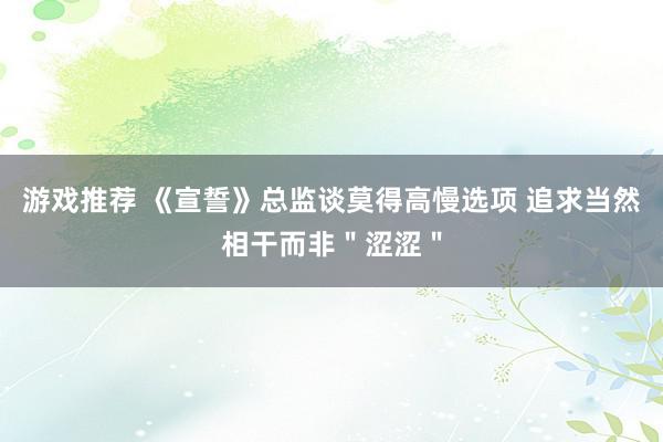 游戏推荐 《宣誓》总监谈莫得高慢选项 追求当然相干而非＂涩涩＂