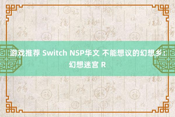 游戏推荐 Switch NSP华文 不能想议的幻想乡：幻想迷宫 R