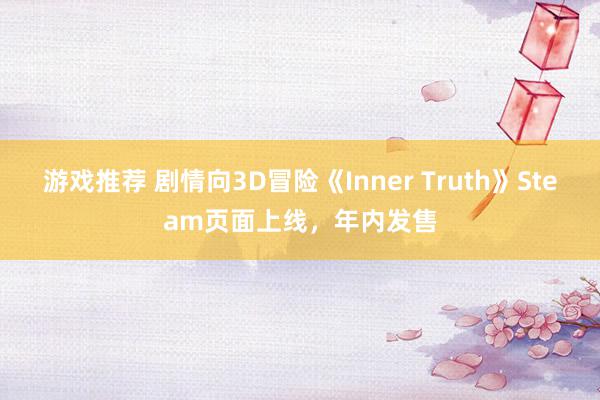 游戏推荐 剧情向3D冒险《Inner Truth》Steam页面上线，年内发售