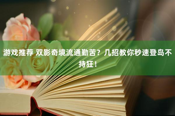 游戏推荐 双影奇境流通勤苦？几招教你秒速登岛不持狂！